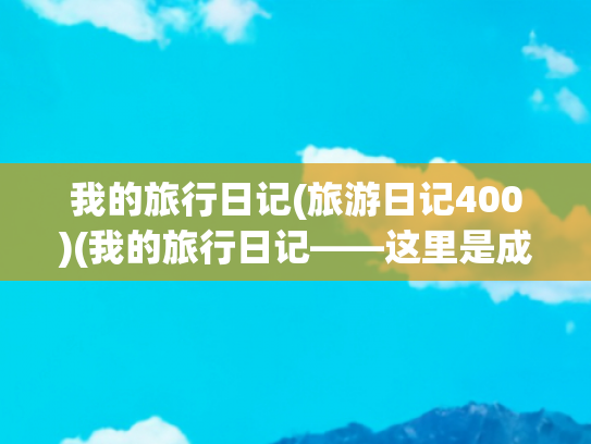 我的旅行日记(旅游日记400)(我的旅行日记——这里是成都（13）)