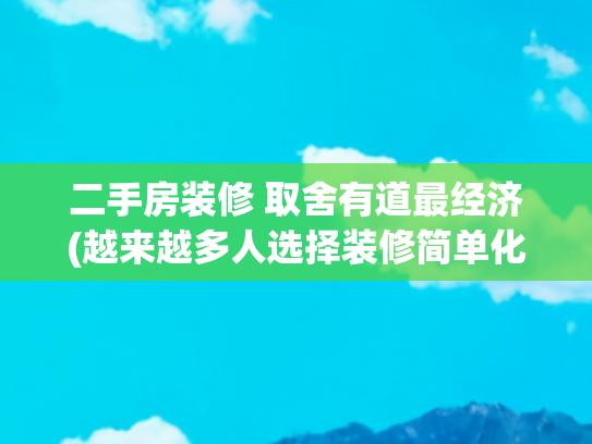 二手房装修 取舍有道最经济(越来越多人选择装修简单化，也让家越来越高级化)