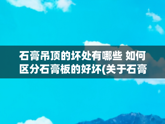 石膏吊顶的坏处有哪些 如何区分石膏板的好坏(关于石膏板吊顶开裂的三大原因，至少有一个你不知道)
