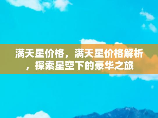 满天星价格，满天星价格解析，探索星空下的豪华之旅