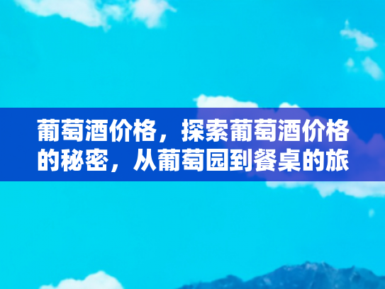 葡萄酒价格，探索葡萄酒价格的秘密，从葡萄园到餐桌的旅程