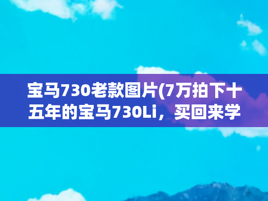 宝马730老款图片(7万拍下十五年的宝马730Li，买回来学习修车吗？)