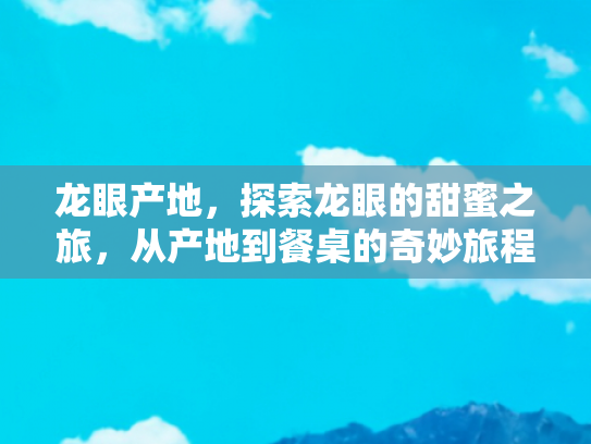 龙眼产地，探索龙眼的甜蜜之旅，从产地到餐桌的奇妙旅程