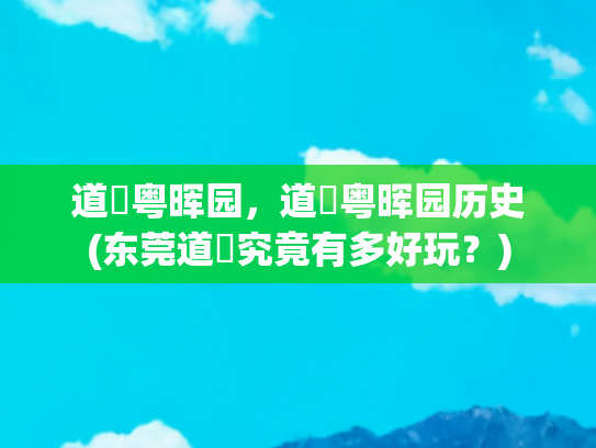 道滘粤晖园，道滘粤晖园历史(东莞道滘究竟有多好玩？)