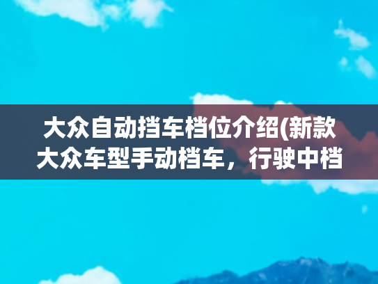 大众自动挡车档位介绍(新款大众车型手动档车，行驶中档位的判定技巧)