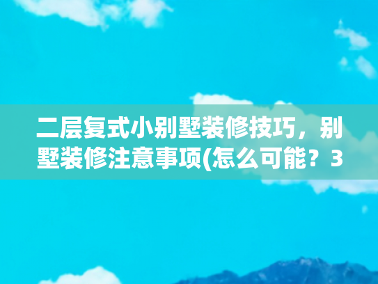 二层复式小别墅装修技巧，别墅装修注意事项(怎么可能？36㎡竟装修成两层小洋楼！)