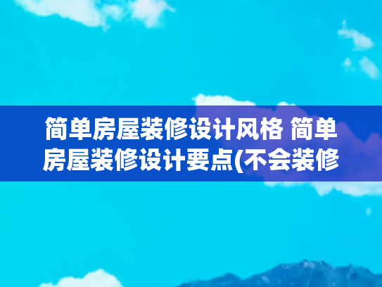 简单房屋装修设计风格 简单房屋装修设计要点(不会装修的直接复制我家，不定制，不吊顶，一看就会，简单又美观)