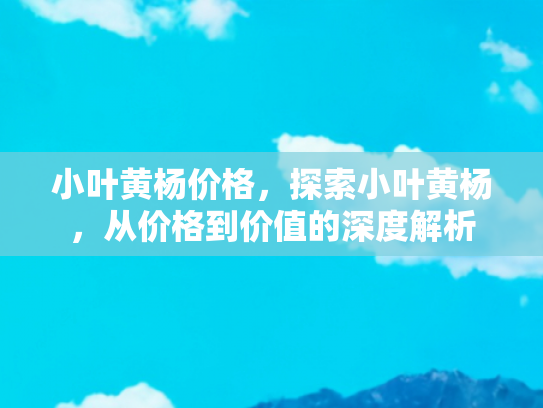 小叶黄杨价格，探索小叶黄杨，从价格到价值的深度解析