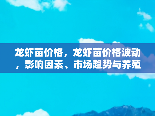 龙虾苗价格，龙虾苗价格波动，影响因素、市场趋势与养殖策略