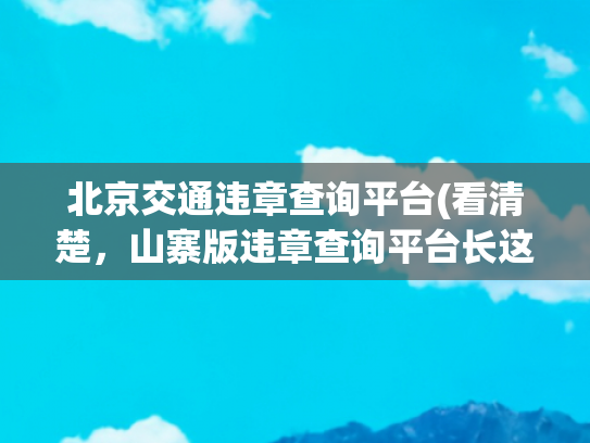北京交通违章查询平台(看清楚，山寨版违章查询平台长这样！)