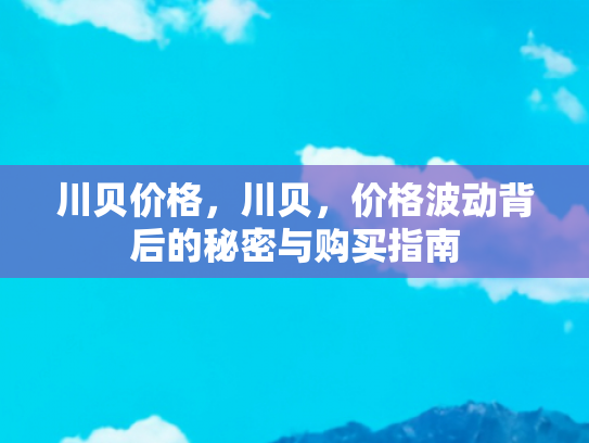 川贝价格，川贝，价格波动背后的秘密与购买指南