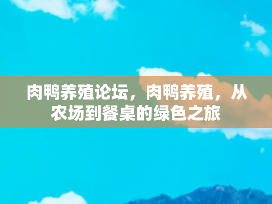 肉鸭养殖论坛，肉鸭养殖，从农场到餐桌的绿色之旅