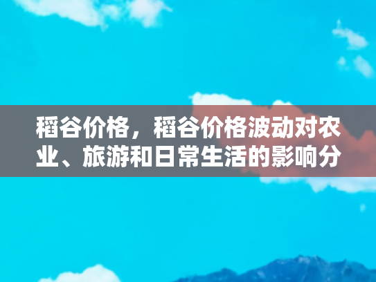 稻谷价格，稻谷价格波动对农业、旅游和日常生活的影响分析
