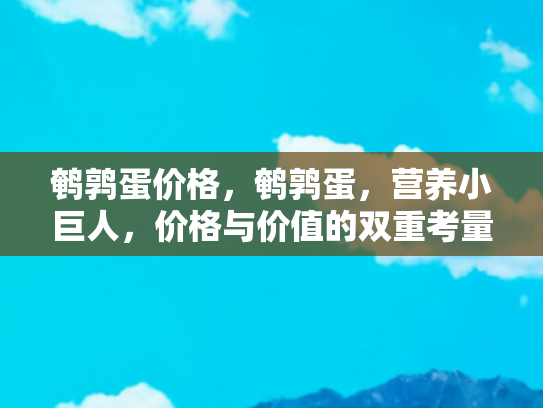 鹌鹑蛋价格，鹌鹑蛋，营养小巨人，价格与价值的双重考量