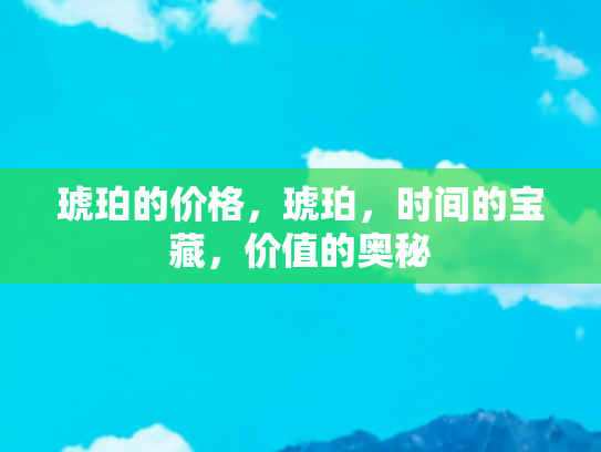 琥珀的价格，琥珀，时间的宝藏，价值的奥秘