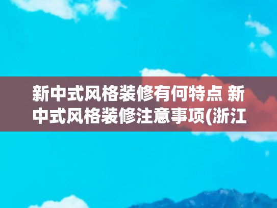 新中式风格装修有何特点 新中式风格装修注意事项(浙江一大叔晒出新家，坚持“新中式”装修，打造极具韵味的中式美)