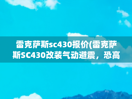 雷克萨斯sc430报价(雷克萨斯SC430改装气动避震，恐高症玩家专属低趴方案质保2年)