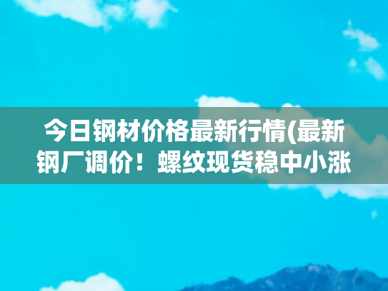 今日钢材价格最新行情(最新钢厂调价！螺纹现货稳中小涨？预测：下周钢价加速上涨？)
