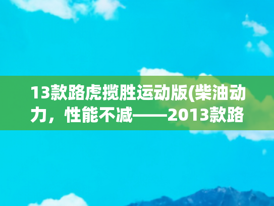13款路虎揽胜运动版(柴油动力，性能不减——2013款路虎揽胜运动版二手车行情解读)