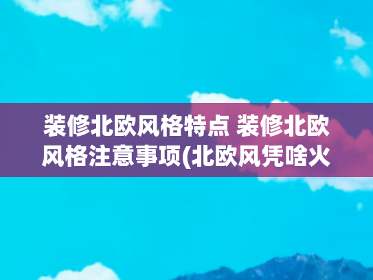 装修北欧风格特点 装修北欧风格注意事项(北欧风凭啥火成家装顶流？这三大真相你必须知道！)