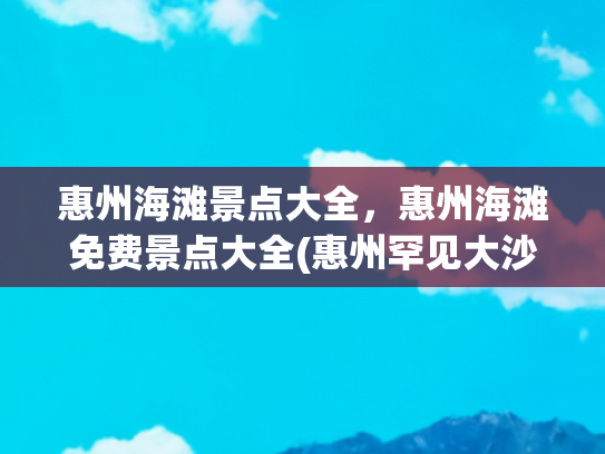 惠州海滩景点大全，惠州海滩免费景点大全(惠州罕见大沙滩：未开发，人少免费，车能直接开到沙滩上，爆爽)