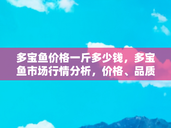 多宝鱼价格一斤多少钱，多宝鱼市场行情分析，价格、品质与购买指南