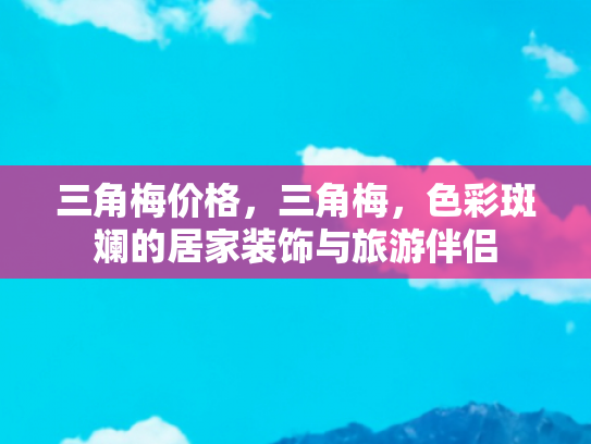 三角梅价格，三角梅，色彩斑斓的居家装饰与旅游伴侣