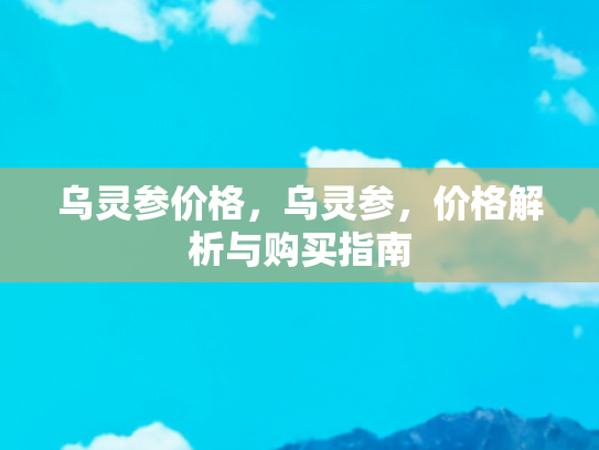 乌灵参价格，乌灵参，价格解析与购买指南