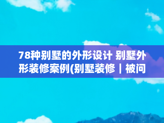 78种别墅的外形设计 别墅外形装修案例(别墅装修｜被问爆的「现代法式」模板！拱形+跳色+细节碾压)