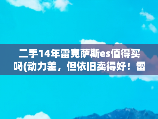二手14年雷克萨斯es值得买吗(动力差，但依旧卖得好！雷克萨斯ES的二手车该怎么选？)
