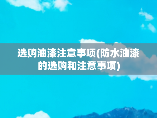 选购油漆注意事项(防水油漆的选购和注意事项)