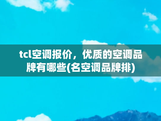 tcl空调报价，优质的空调品牌有哪些(名空调品牌排)