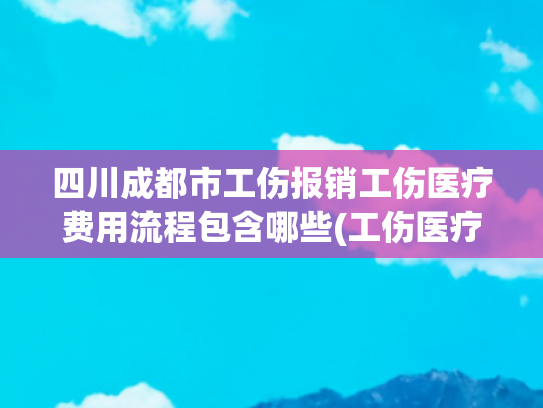 四川成都市工伤报销工伤医疗费用流程包含哪些(工伤医疗费用怎么报销？)