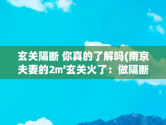 玄关隔断 你真的了解吗(南京夫妻的2㎡玄关火了：做隔断避免“开门见厅”，住4年乱中有序)