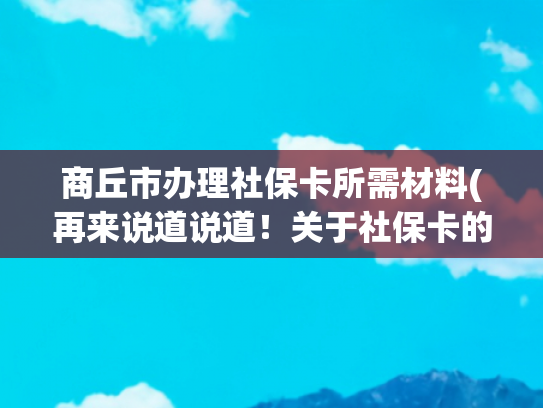 商丘市办理社保卡所需材料(再来说道说道！关于社保卡的那些事儿)