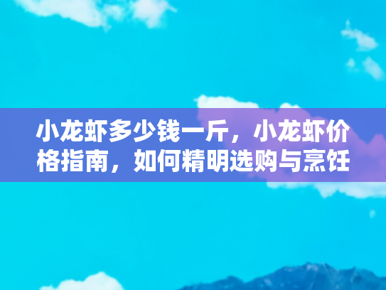 小龙虾多少钱一斤，小龙虾价格指南，如何精明选购与烹饪