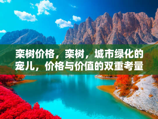 栾树价格，栾树，城市绿化的宠儿，价格与价值的双重考量