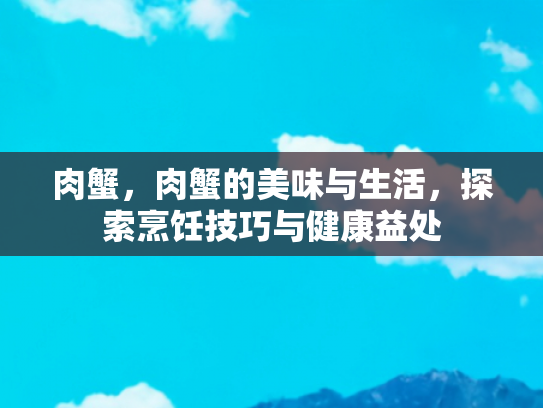 肉蟹，肉蟹的美味与生活，探索烹饪技巧与健康益处