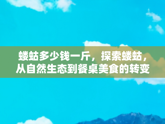 蝼蛄多少钱一斤，探索蝼蛄，从自然生态到餐桌美食的转变