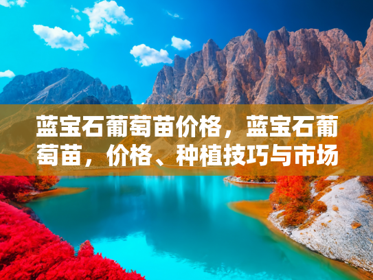 蓝宝石葡萄苗价格，蓝宝石葡萄苗，价格、种植技巧与市场前景全解析