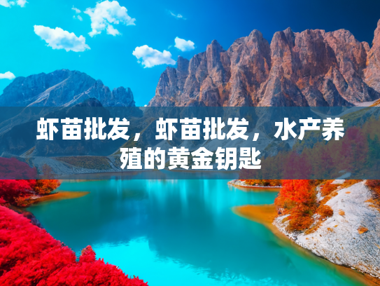 虾苗批发，虾苗批发，水产养殖的黄金钥匙