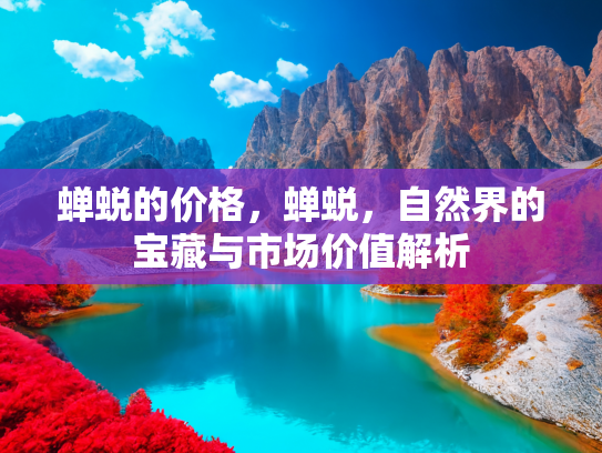 蝉蜕的价格，蝉蜕，自然界的宝藏与市场价值解析