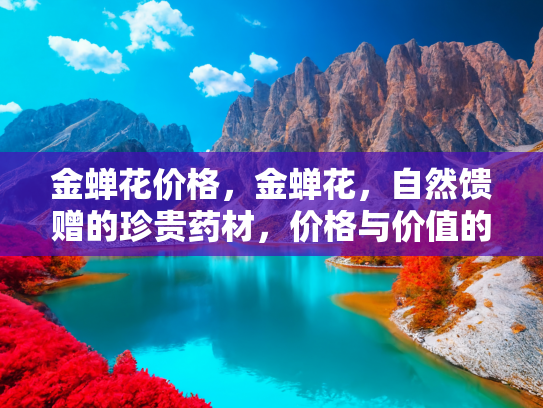 金蝉花价格，金蝉花，自然馈赠的珍贵药材，价格与价值的双重解读