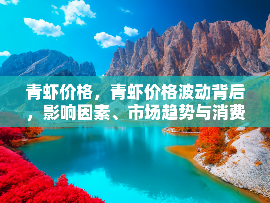 青虾价格，青虾价格波动背后，影响因素、市场趋势与消费指南