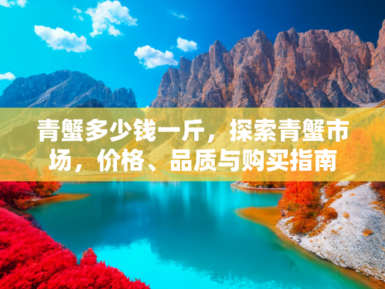 青蟹多少钱一斤，探索青蟹市场，价格、品质与购买指南