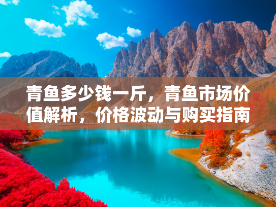 青鱼多少钱一斤，青鱼市场价值解析，价格波动与购买指南