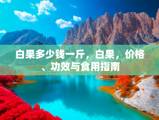 白果多少钱一斤，白果，价格、功效与食用指南