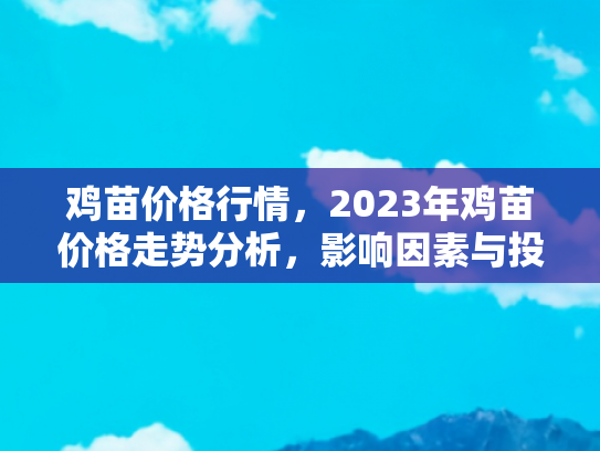 鸡苗价格行情，2023年鸡苗价格走势分析，影响因素与投资指南
