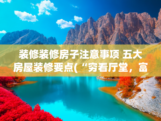 装修装修房子注意事项 五大房屋装修要点(“穷看厅堂，富看厨房”，不是胡说，是装修时要注意这5个细节)