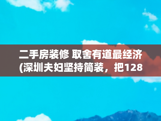 二手房装修 取舍有道最经济(深圳夫妇坚持简装，把128㎡的家装得温馨又浪漫，太高级了)